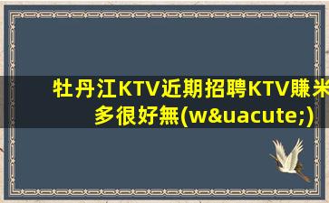 牡丹江KTV近期招聘KTV賺米多很好無(wú)需訂房