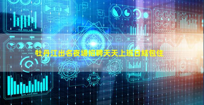 牡丹江出名夜場招聘天天上班日結包住