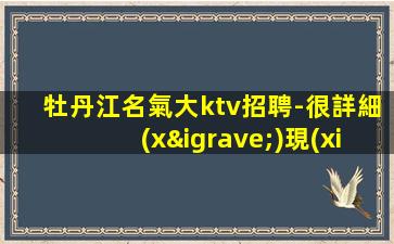 牡丹江名氣大ktv招聘-很詳細(xì)現(xiàn)薪不拖