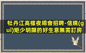 牡丹江高檔夜總會招聘-信規(guī)矩少明顯的好生意無需訂房