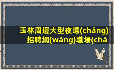 玉林周邊大型夜場(chǎng)招聘網(wǎng)職場(chǎng)生涯的轉(zhuǎn)折點(diǎn)好上班