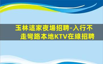 玉林這家夜場招聘-入行不走彎路本地KTV在線招聘