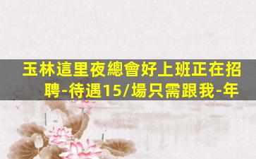 玉林這里夜總會好上班正在招聘-待遇15/場只需跟我-年