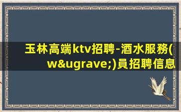 玉林高端ktv招聘-酒水服務(wù)員招聘信息
