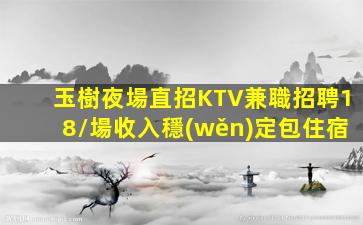 玉樹夜場直招KTV兼職招聘18/場收入穩(wěn)定包住宿