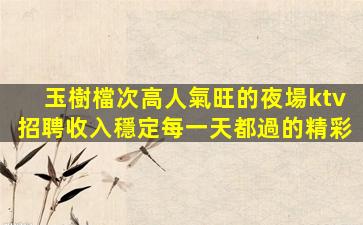玉樹檔次高人氣旺的夜場ktv招聘收入穩定每一天都過的精彩