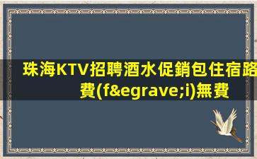 珠海KTV招聘酒水促銷包住宿路費(fèi)無費(fèi)用并