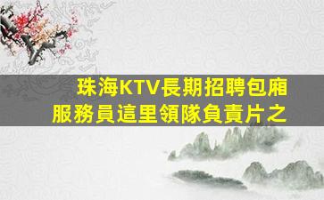 珠海KTV長期招聘包廂服務員這里領隊負責片之