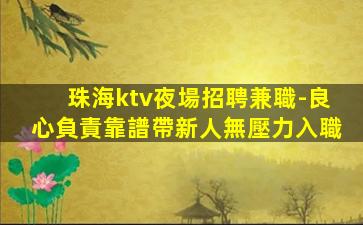 珠海ktv夜場招聘兼職-良心負責靠譜帶新人無壓力入職