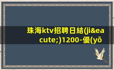 珠海ktv招聘日結(jié)1200-優(yōu)質(zhì)夜場團隊