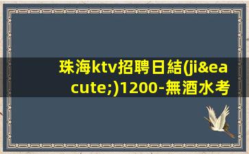 珠海ktv招聘日結(jié)1200-無酒水考核只管賺