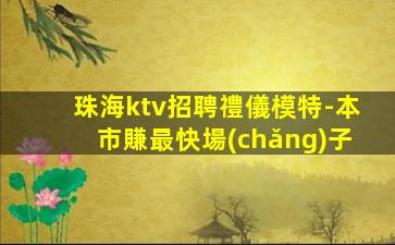 珠海ktv招聘禮儀模特-本市賺最快場(chǎng)子
