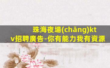 珠海夜場(chǎng)ktv招聘廣告-你有能力我有資源