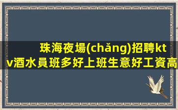 珠海夜場(chǎng)招聘ktv酒水員班多好上班生意好工資高當(dāng)天結(jié)