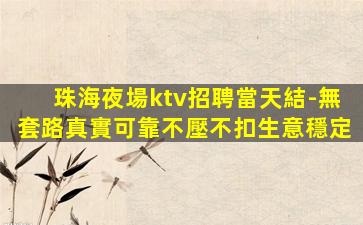 珠海夜場ktv招聘當天結-無套路真實可靠不壓不扣生意穩定