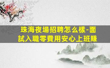 珠海夜場招聘怎么樣-面試入職零費用安心上班賺