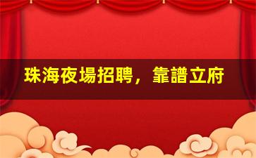 珠海夜場招聘，靠譜立府