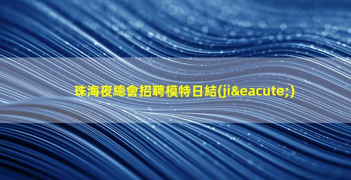 珠海夜總會招聘模特日結(jié)