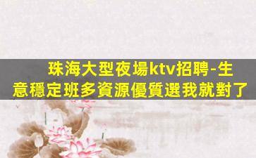 珠海大型夜場ktv招聘-生意穩定班多資源優質選我就對了