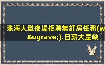 珠海大型夜場招聘無訂房任務(wù).日薪大量缺人