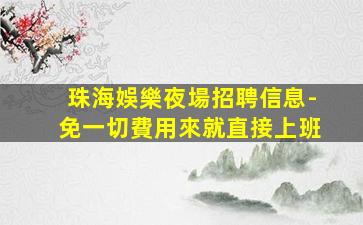 珠海娛樂夜場招聘信息-免一切費用來就直接上班