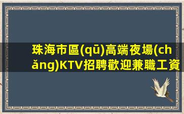 珠海市區(qū)高端夜場(chǎng)KTV招聘歡迎兼職工資日結(jié)