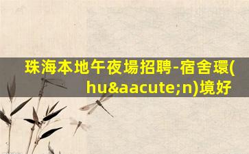 珠海本地午夜場招聘-宿舍環(huán)境好