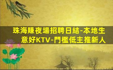 珠海賺夜場招聘日結-本地生意好KTV-門檻低主推新人