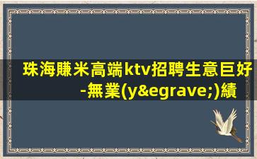 珠海賺米高端ktv招聘生意巨好-無業(yè)績(jī)要求只要耐心認(rèn)真