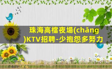 珠海高檔夜場(chǎng)KTV招聘-少抱怨多努力