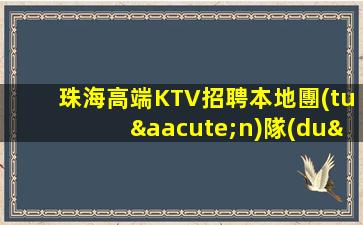 珠海高端KTV招聘本地團(tuán)隊(duì)待遇超好
