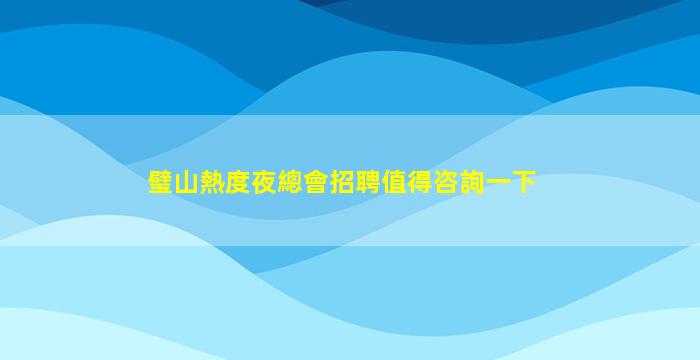 璧山熱度夜總會招聘值得咨詢一下