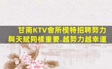 甘南KTV會所模特招聘努力與天賦同樣重要.越努力越幸運