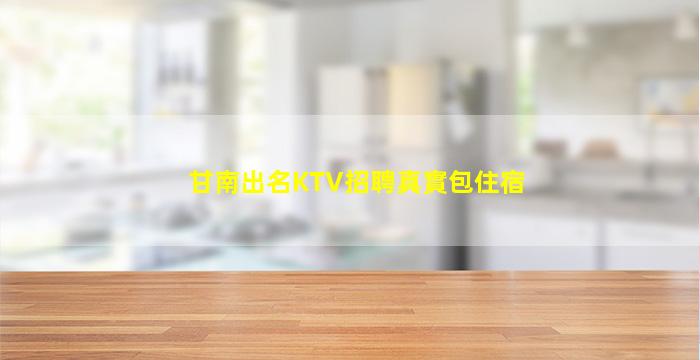 甘南出名KTV招聘真實包住宿
