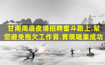 甘南周邊夜場招聘奮斗路上.幫您避免拖欠工作資.實現職業成功