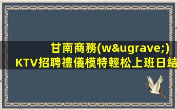 甘南商務(wù)KTV招聘禮儀模特輕松上班日結(jié)