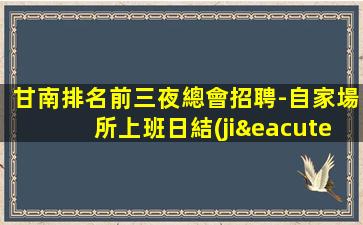 甘南排名前三夜總會招聘-自家場所上班日結(jié)15起步