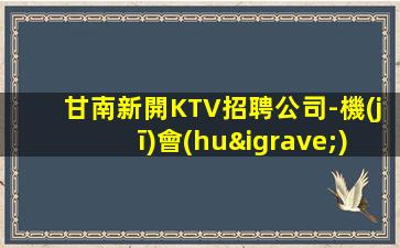 甘南新開KTV招聘公司-機(jī)會(huì)就在這里