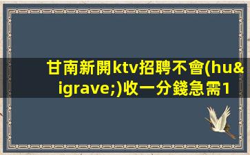 甘南新開ktv招聘不會(huì)收一分錢急需18起模特加入