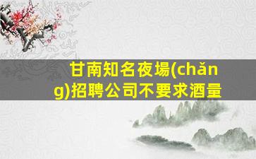 甘南知名夜場(chǎng)招聘公司不要求酒量
