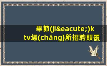 畢節(jié)ktv場(chǎng)所招聘顛覆傳統(tǒng).引領(lǐng)未來