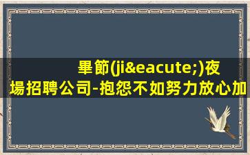 畢節(jié)夜場招聘公司-抱怨不如努力放心加入