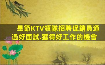 畢節KTV領隊招聘促銷員通過好面試.獲得好工作的機會