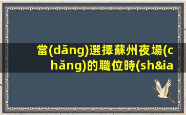當(dāng)選擇蘇州夜場(chǎng)的職位時(shí)，你需要考慮什么？