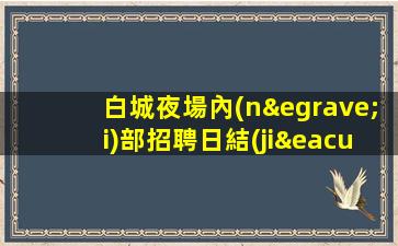 白城夜場內(nèi)部招聘日結(jié)每天缺人提供住宿