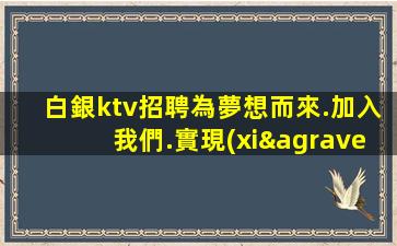 白銀ktv招聘為夢想而來.加入我們.實現(xiàn)你的職業(yè)目標