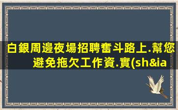 白銀周邊夜場招聘奮斗路上.幫您避免拖欠工作資.實(shí)現(xiàn)職業(yè)成功