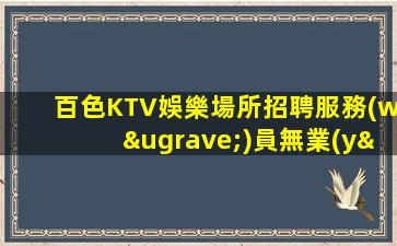 百色KTV娛樂場所招聘服務(wù)員無業(yè)績要求每天保
