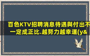 百色KTV招聘消息待遇與付出不一定成正比.越努力越幸運(yùn)