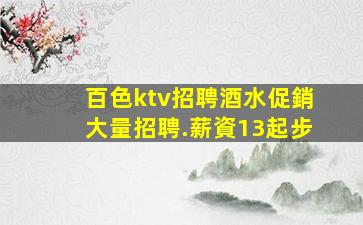 百色ktv招聘酒水促銷大量招聘.薪資13起步